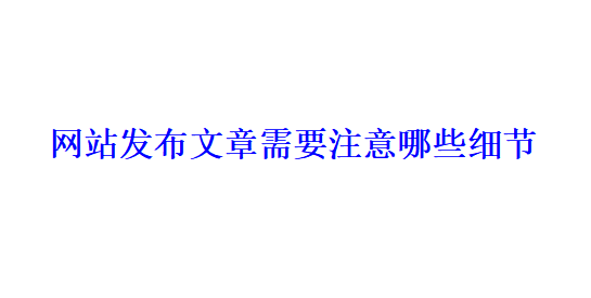 網(wǎng)站發(fā)布文章需要注意哪些細(xì)節(jié)？