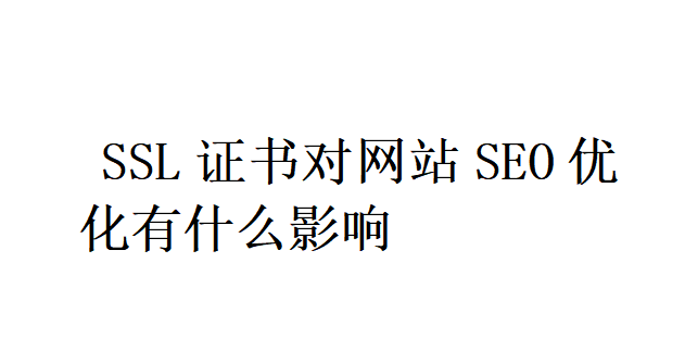 SSL證書對(duì)網(wǎng)站SEO優(yōu)化有什么影響？