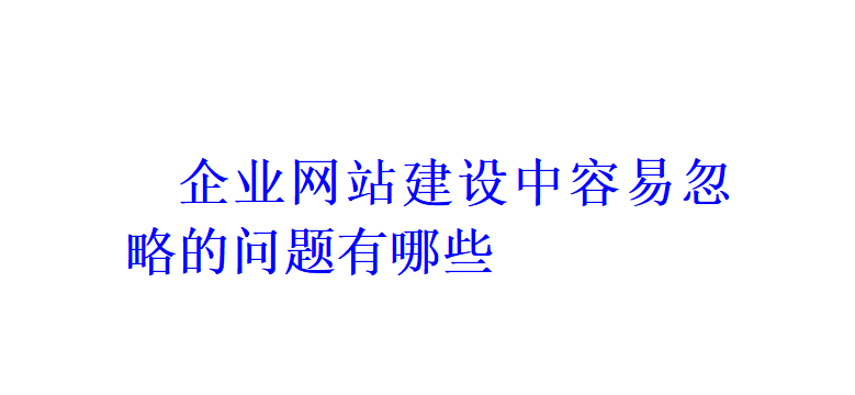 企業(yè)網(wǎng)站建設(shè)中容易忽略的問(wèn)題有哪些？