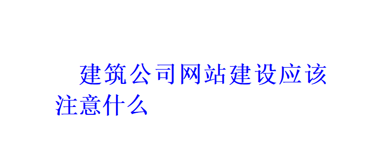 建筑公司網(wǎng)站建設(shè)應(yīng)該注意什么？