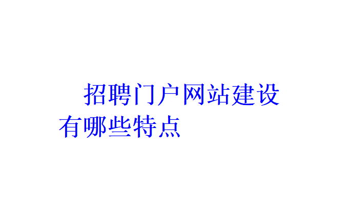 招聘門戶網(wǎng)站建設(shè)有哪些特點？