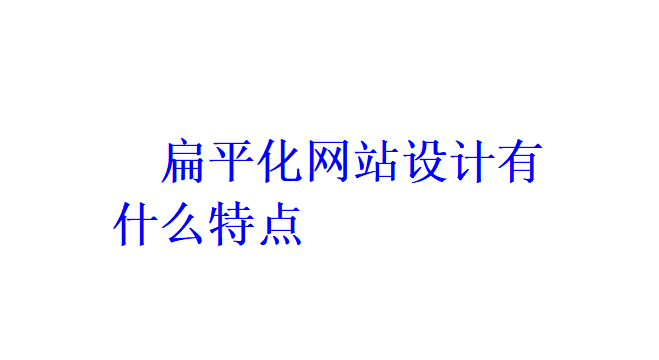 扁平化網(wǎng)站設(shè)計有什么特點？