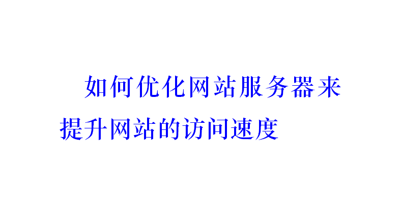 如何優化網站服務器來提升網站的訪問速度？